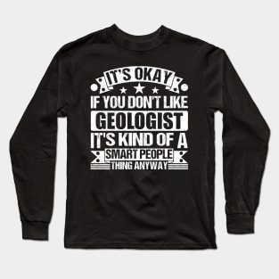 It's Okay If You Don't Like Geologist It's Kind Of A Smart People Thing Anyway Geologist Lover Long Sleeve T-Shirt